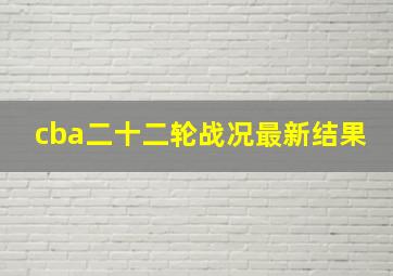 cba二十二轮战况最新结果