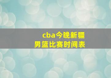 cba今晚新疆男篮比赛时间表