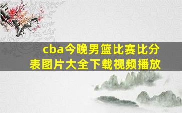 cba今晚男篮比赛比分表图片大全下载视频播放