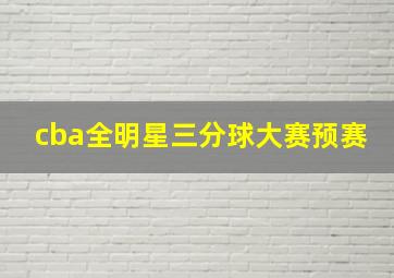 cba全明星三分球大赛预赛