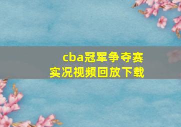 cba冠军争夺赛实况视频回放下载