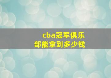 cba冠军俱乐部能拿到多少钱