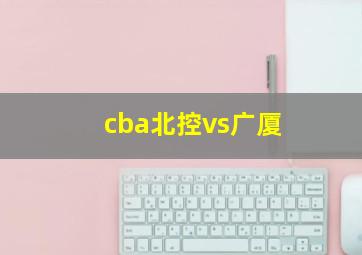 cba北控vs广厦