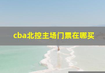 cba北控主场门票在哪买