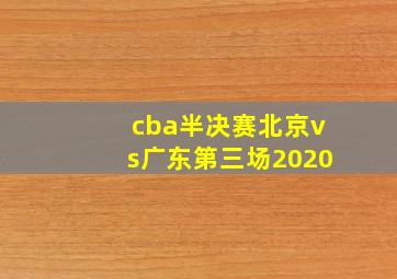 cba半决赛北京vs广东第三场2020