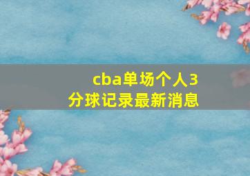 cba单场个人3分球记录最新消息