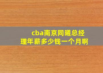 cba南京同曦总经理年薪多少钱一个月啊