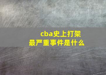 cba史上打架最严重事件是什么