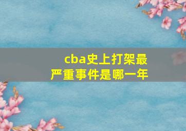 cba史上打架最严重事件是哪一年