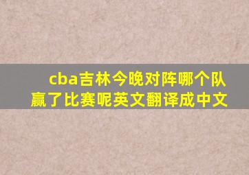 cba吉林今晚对阵哪个队赢了比赛呢英文翻译成中文