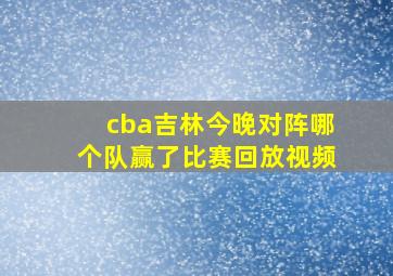 cba吉林今晚对阵哪个队赢了比赛回放视频