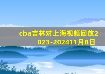 cba吉林对上海视频回放2023-202411月8日