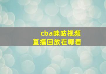 cba咪咕视频直播回放在哪看