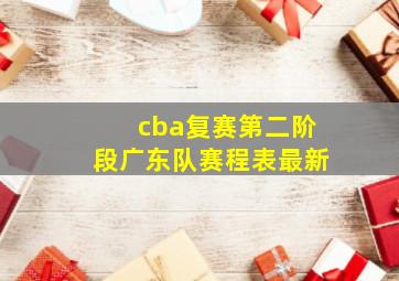 cba复赛第二阶段广东队赛程表最新