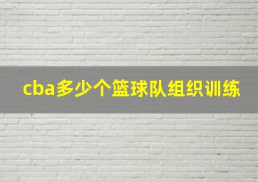 cba多少个篮球队组织训练