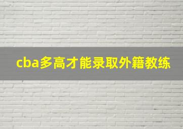 cba多高才能录取外籍教练