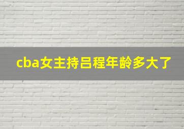 cba女主持吕程年龄多大了