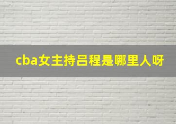 cba女主持吕程是哪里人呀