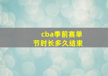 cba季前赛单节时长多久结束