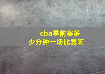 cba季前赛多少分钟一场比赛啊