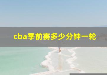 cba季前赛多少分钟一轮