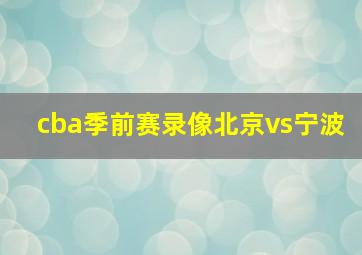 cba季前赛录像北京vs宁波