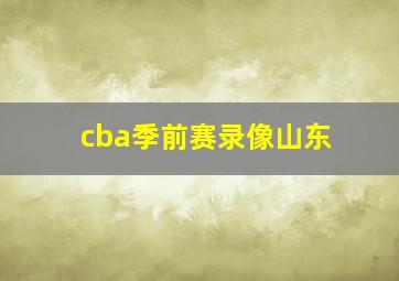 cba季前赛录像山东