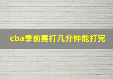 cba季前赛打几分钟能打完