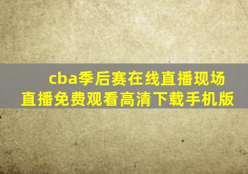 cba季后赛在线直播现场直播免费观看高清下载手机版