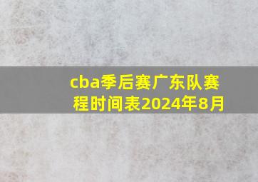 cba季后赛广东队赛程时间表2024年8月