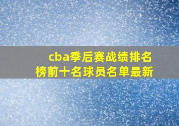 cba季后赛战绩排名榜前十名球员名单最新