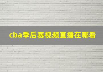 cba季后赛视频直播在哪看