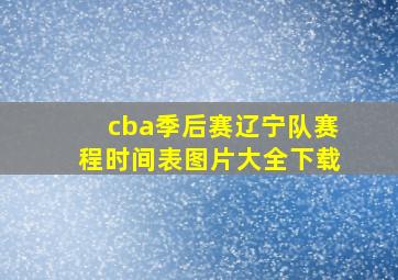 cba季后赛辽宁队赛程时间表图片大全下载