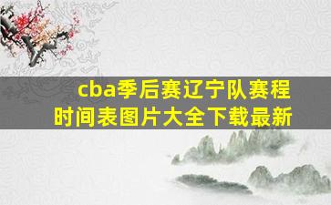 cba季后赛辽宁队赛程时间表图片大全下载最新