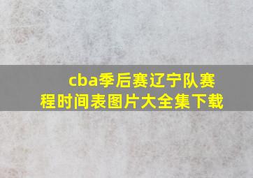 cba季后赛辽宁队赛程时间表图片大全集下载