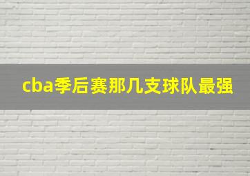 cba季后赛那几支球队最强