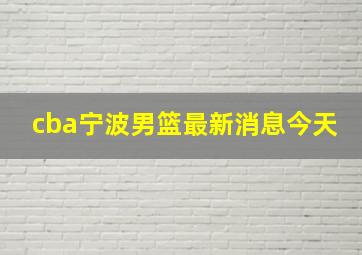 cba宁波男篮最新消息今天