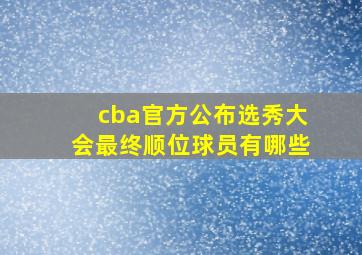 cba官方公布选秀大会最终顺位球员有哪些