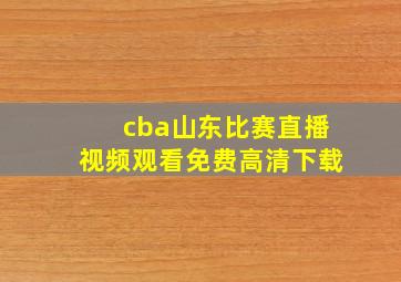 cba山东比赛直播视频观看免费高清下载