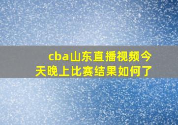 cba山东直播视频今天晚上比赛结果如何了