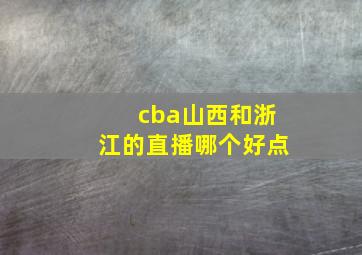 cba山西和浙江的直播哪个好点