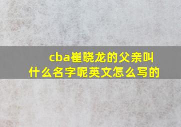 cba崔晓龙的父亲叫什么名字呢英文怎么写的