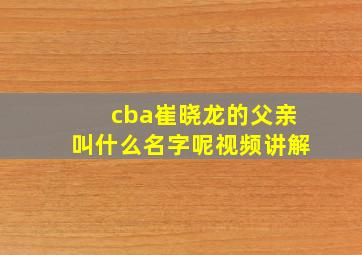 cba崔晓龙的父亲叫什么名字呢视频讲解