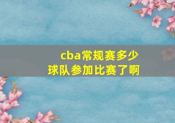 cba常规赛多少球队参加比赛了啊