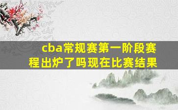 cba常规赛第一阶段赛程出炉了吗现在比赛结果