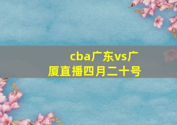 cba广东vs广厦直播四月二十号