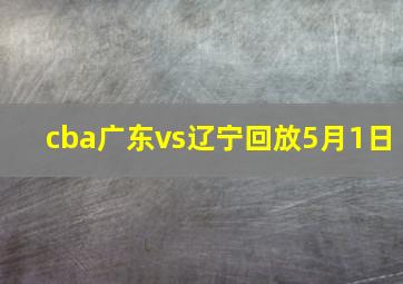 cba广东vs辽宁回放5月1日