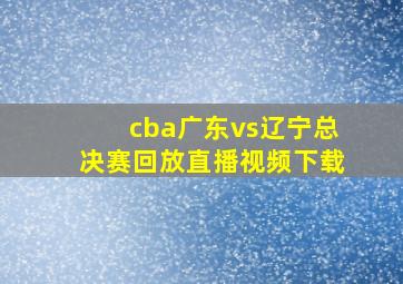 cba广东vs辽宁总决赛回放直播视频下载