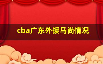 cba广东外援马尚情况