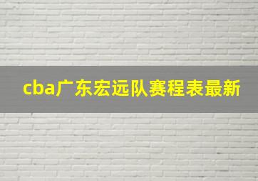 cba广东宏远队赛程表最新